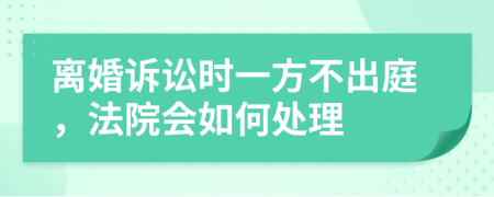 离婚诉讼时一方不出庭，法院会如何处理
