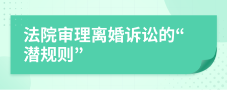 法院审理离婚诉讼的“潜规则”