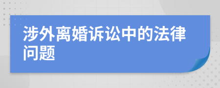 涉外离婚诉讼中的法律问题