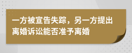 一方被宣告失踪，另一方提出离婚诉讼能否准予离婚