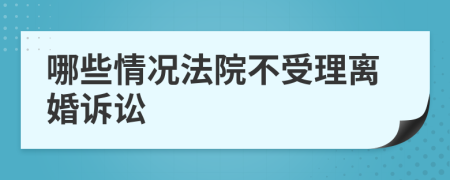 哪些情况法院不受理离婚诉讼