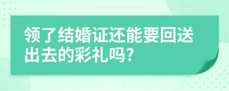 领了结婚证还能要回送出去的彩礼吗?