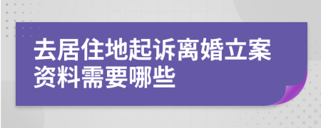 去居住地起诉离婚立案资料需要哪些