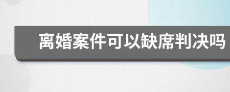 离婚案件可以缺席判决吗