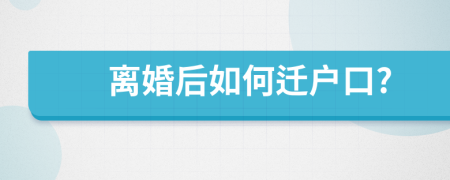 离婚后如何迁户口?