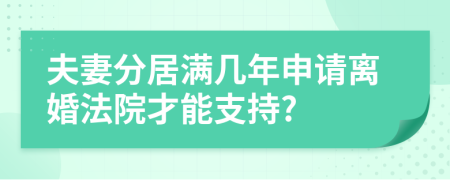 夫妻分居满几年申请离婚法院才能支持?