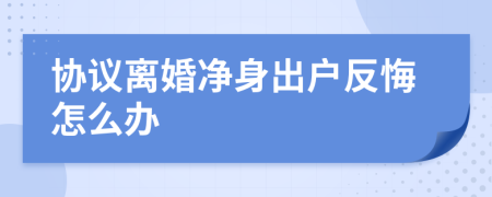 协议离婚净身出户反悔怎么办