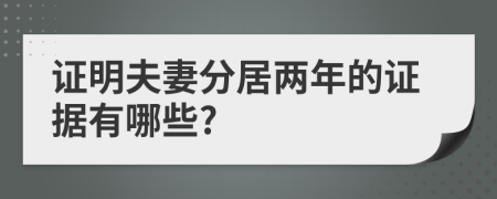 证明夫妻分居两年的证据有哪些?