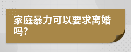 家庭暴力可以要求离婚吗?