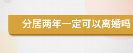 分居两年一定可以离婚吗