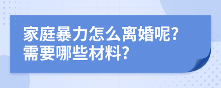 家庭暴力怎么离婚呢?需要哪些材料?