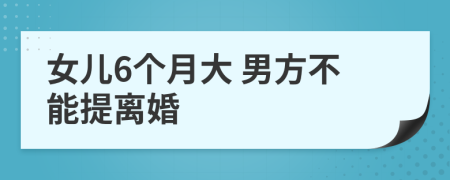 女儿6个月大 男方不能提离婚