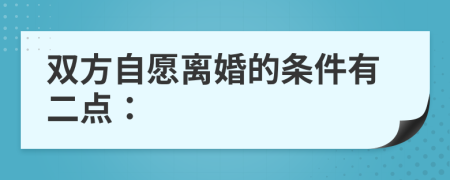 双方自愿离婚的条件有二点：