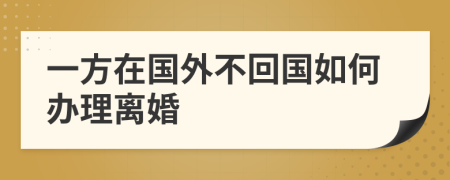 一方在国外不回国如何办理离婚