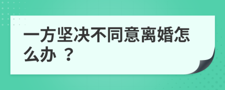 一方坚决不同意离婚怎么办 ？