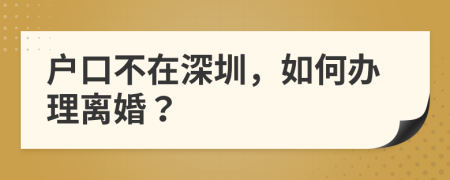 户口不在深圳，如何办理离婚？