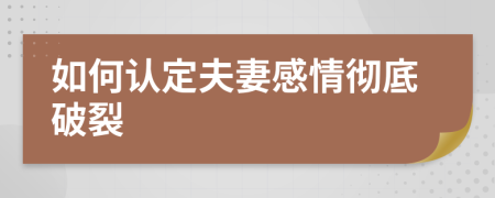 如何认定夫妻感情彻底破裂