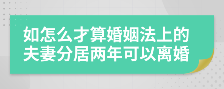 如怎么才算婚姻法上的夫妻分居两年可以离婚
