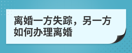 离婚一方失踪，另一方如何办理离婚