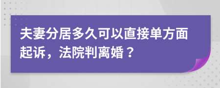 夫妻分居多久可以直接单方面起诉，法院判离婚？