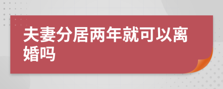 夫妻分居两年就可以离婚吗