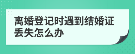 离婚登记时遇到结婚证丢失怎么办