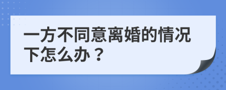 一方不同意离婚的情况下怎么办？