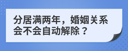 分居满两年，婚姻关系会不会自动解除？