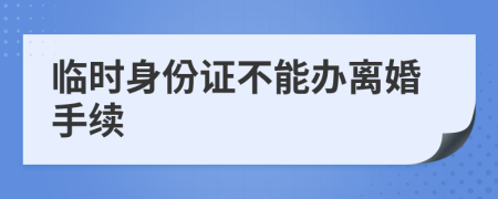 临时身份证不能办离婚手续