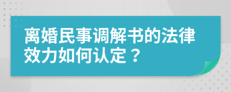 离婚民事调解书的法律效力如何认定？