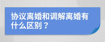 协议离婚和调解离婚有什么区别？