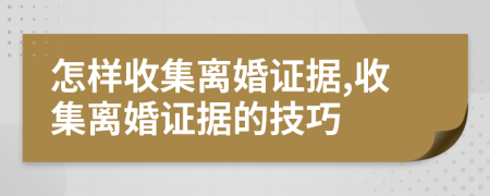 怎样收集离婚证据,收集离婚证据的技巧