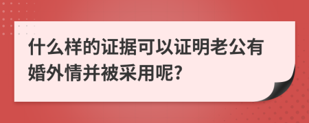 什么样的证据可以证明老公有婚外情并被采用呢?