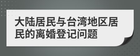 大陆居民与台湾地区居民的离婚登记问题
