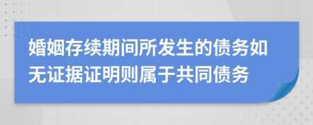 婚姻存续期间所发生的债务如无证据证明则属于共同债务