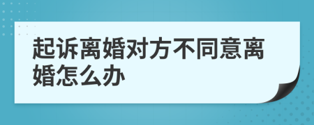 起诉离婚对方不同意离婚怎么办