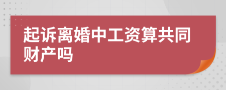 起诉离婚中工资算共同财产吗