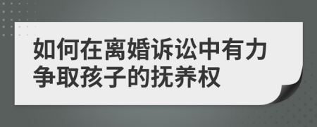 如何在离婚诉讼中有力争取孩子的抚养权