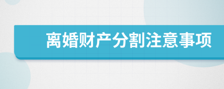 离婚财产分割注意事项