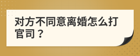 对方不同意离婚怎么打官司？