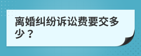 离婚纠纷诉讼费要交多少？