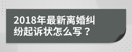 2018年最新离婚纠纷起诉状怎么写？