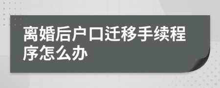 离婚后户口迁移手续程序怎么办