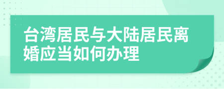 台湾居民与大陆居民离婚应当如何办理