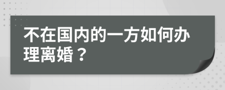 不在国内的一方如何办理离婚？