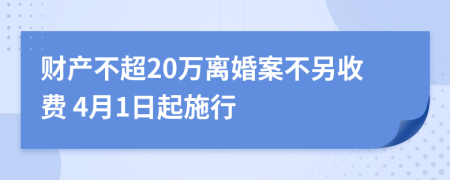 财产不超20万离婚案不另收费 4月1日起施行