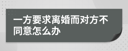 一方要求离婚而对方不同意怎么办