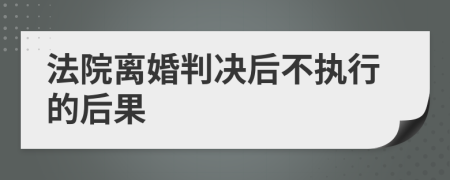 法院离婚判决后不执行的后果