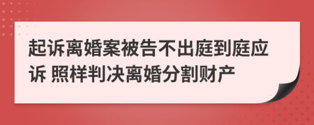 起诉离婚案被告不出庭到庭应诉 照样判决离婚分割财产