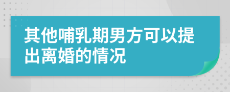 其他哺乳期男方可以提出离婚的情况